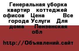 Генеральная уборка квартир , коттеджей, офисов › Цена ­ 600 - Все города Услуги » Для дома   . Пензенская обл.